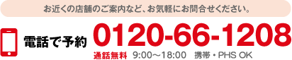 通話無料0120-66-1208。9:00縲鰀18:00 年中無休。携帯・PHS OK。お近くの店舗のご案内など、お気軽にお問合せください。